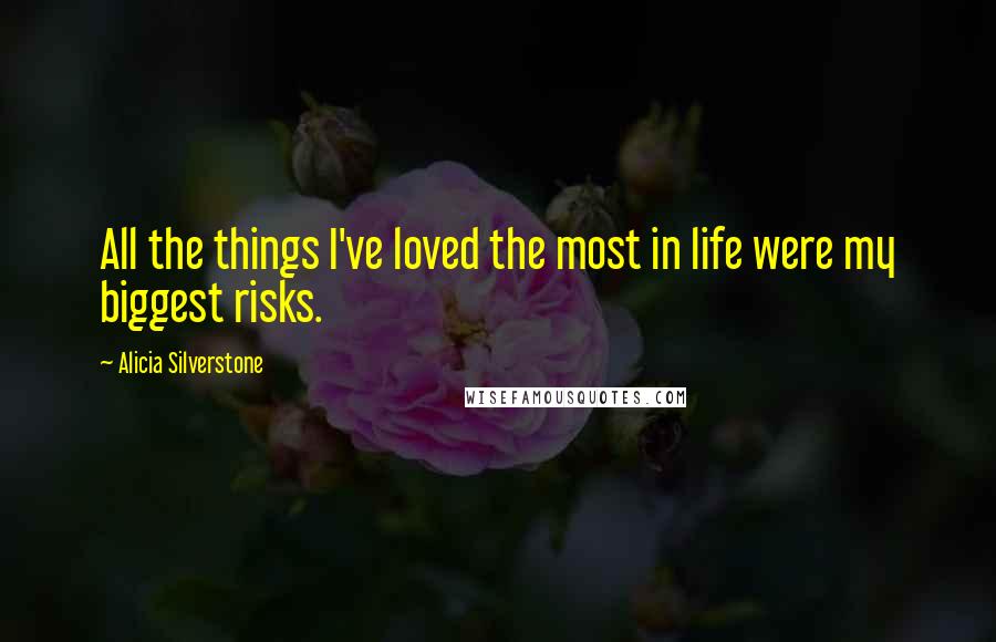 Alicia Silverstone Quotes: All the things I've loved the most in life were my biggest risks.