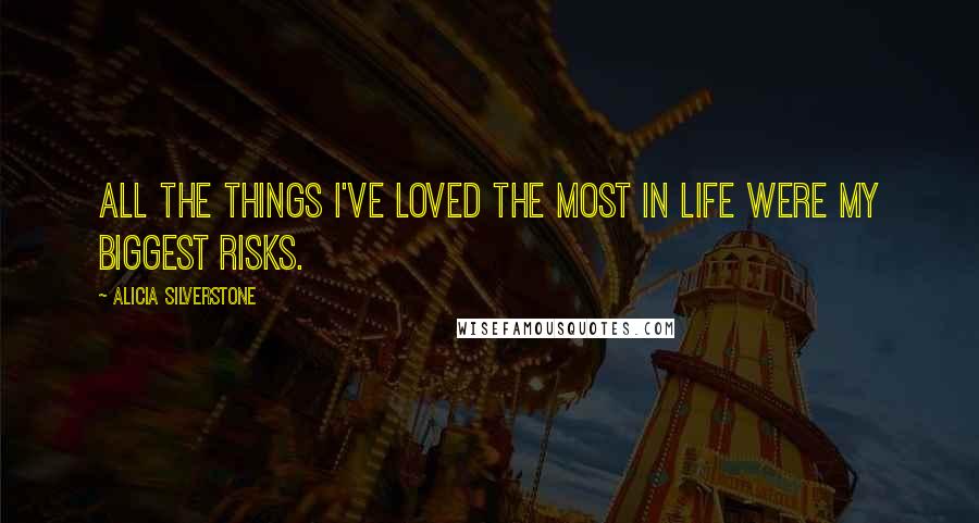 Alicia Silverstone Quotes: All the things I've loved the most in life were my biggest risks.