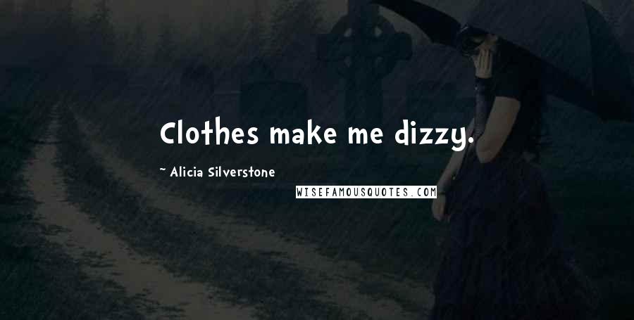Alicia Silverstone Quotes: Clothes make me dizzy.