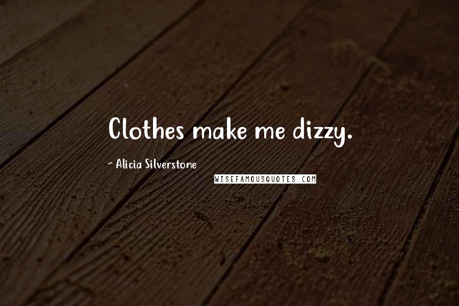 Alicia Silverstone Quotes: Clothes make me dizzy.