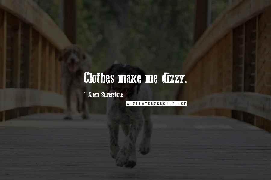 Alicia Silverstone Quotes: Clothes make me dizzy.