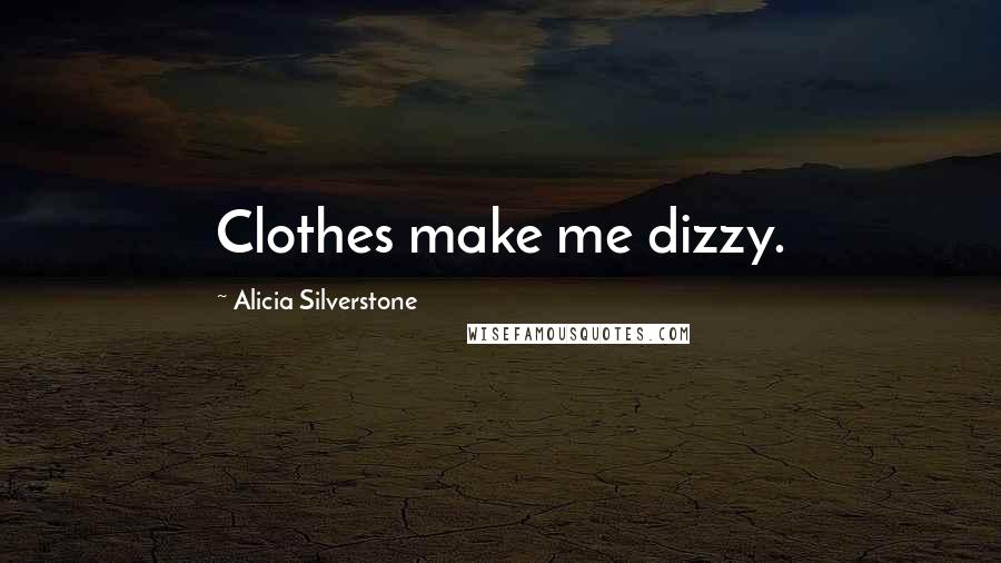 Alicia Silverstone Quotes: Clothes make me dizzy.
