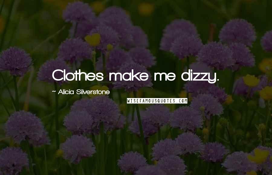 Alicia Silverstone Quotes: Clothes make me dizzy.