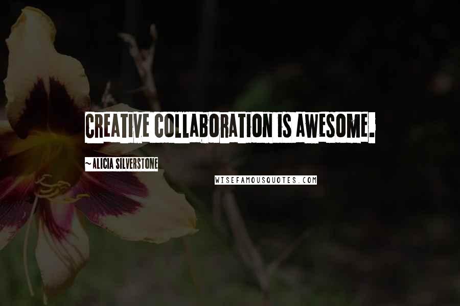 Alicia Silverstone Quotes: Creative collaboration is awesome.