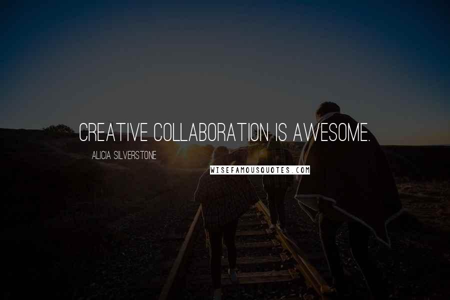 Alicia Silverstone Quotes: Creative collaboration is awesome.