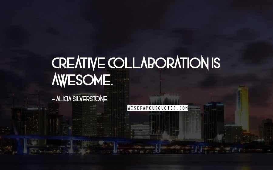 Alicia Silverstone Quotes: Creative collaboration is awesome.