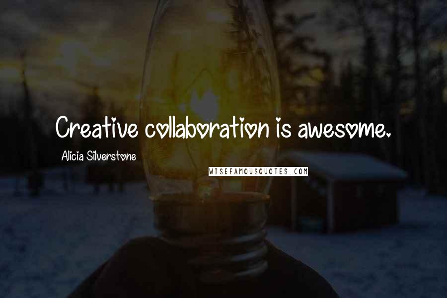 Alicia Silverstone Quotes: Creative collaboration is awesome.