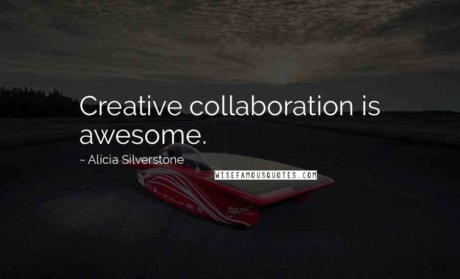 Alicia Silverstone Quotes: Creative collaboration is awesome.