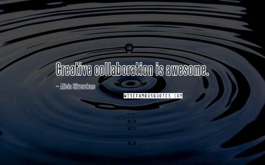 Alicia Silverstone Quotes: Creative collaboration is awesome.