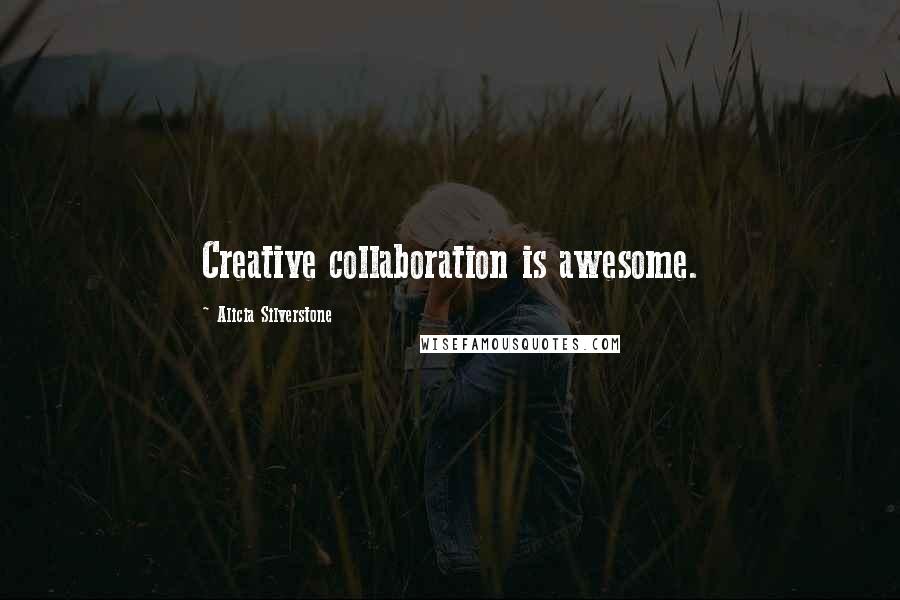 Alicia Silverstone Quotes: Creative collaboration is awesome.