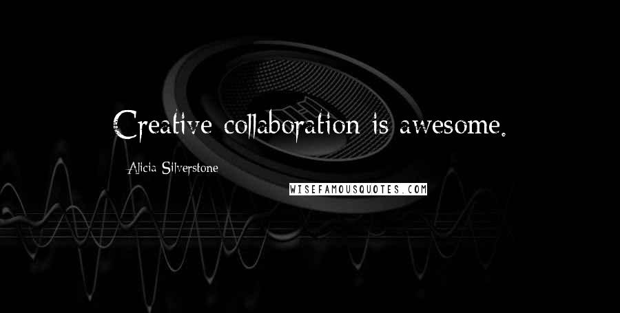 Alicia Silverstone Quotes: Creative collaboration is awesome.