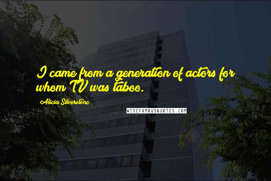 Alicia Silverstone Quotes: I came from a generation of actors for whom TV was taboo.