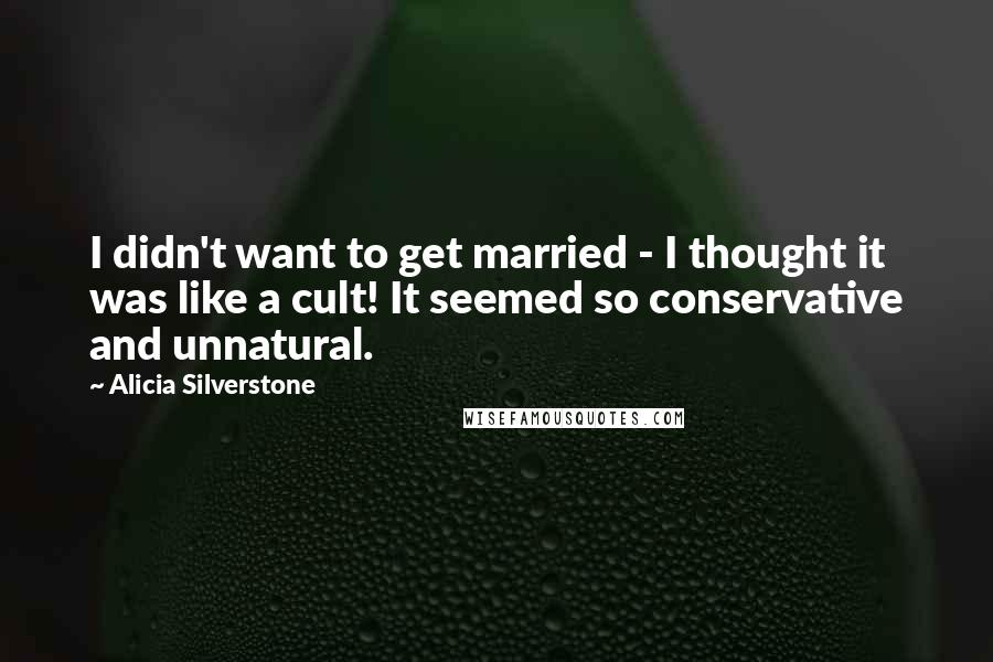 Alicia Silverstone Quotes: I didn't want to get married - I thought it was like a cult! It seemed so conservative and unnatural.