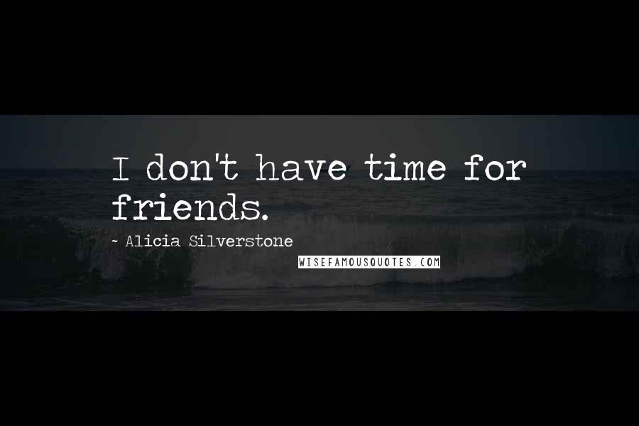 Alicia Silverstone Quotes: I don't have time for friends.