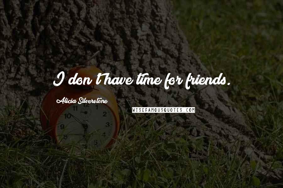 Alicia Silverstone Quotes: I don't have time for friends.