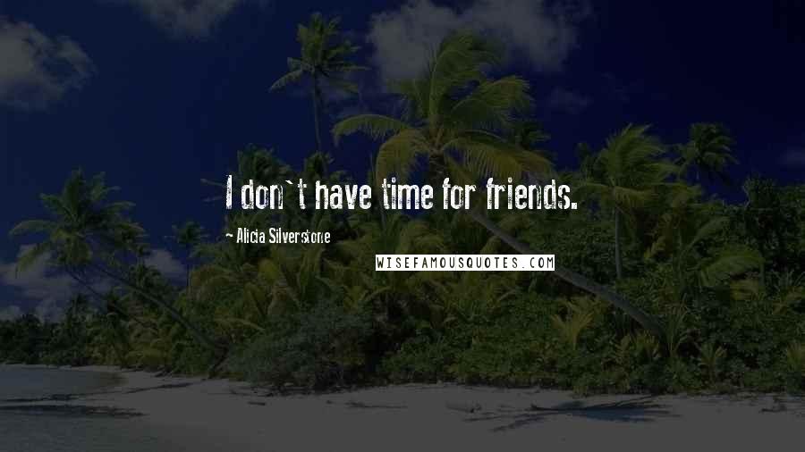 Alicia Silverstone Quotes: I don't have time for friends.