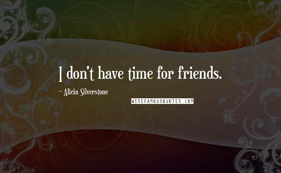 Alicia Silverstone Quotes: I don't have time for friends.