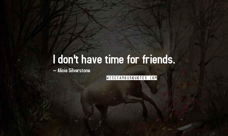 Alicia Silverstone Quotes: I don't have time for friends.