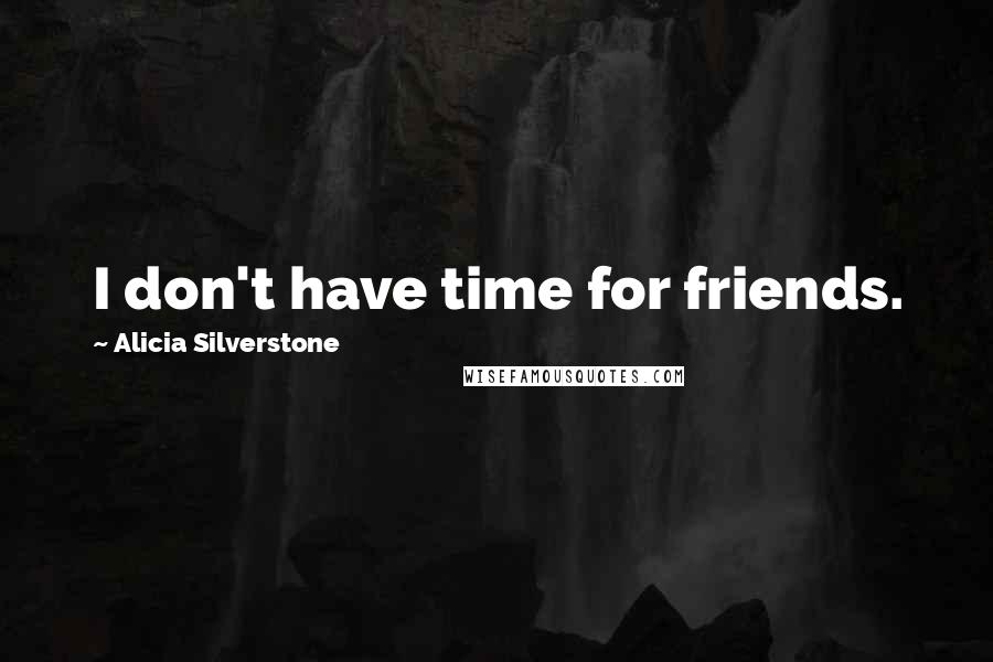 Alicia Silverstone Quotes: I don't have time for friends.