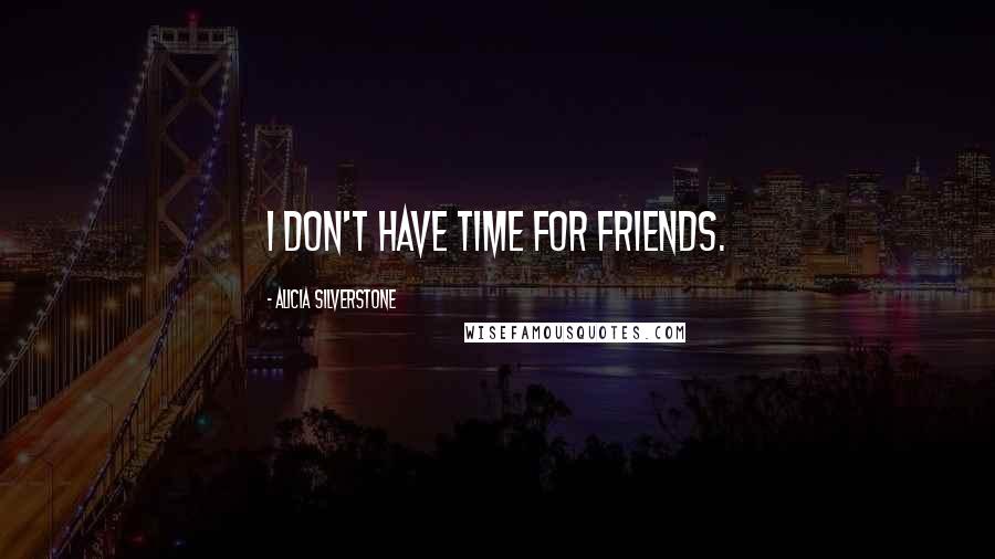 Alicia Silverstone Quotes: I don't have time for friends.