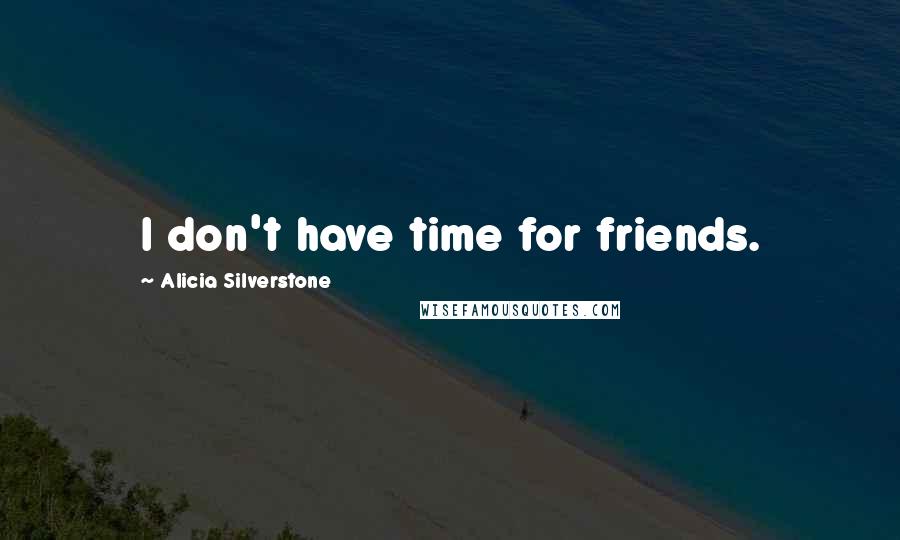 Alicia Silverstone Quotes: I don't have time for friends.