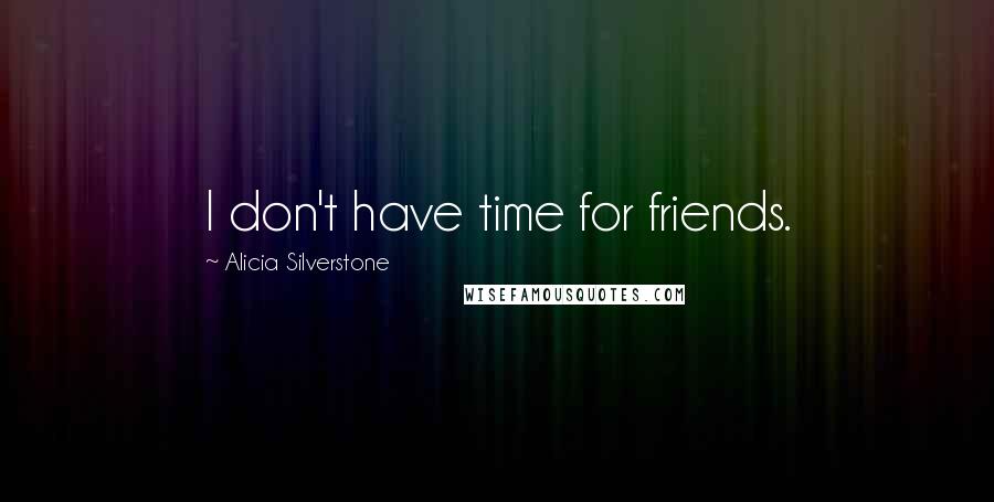 Alicia Silverstone Quotes: I don't have time for friends.