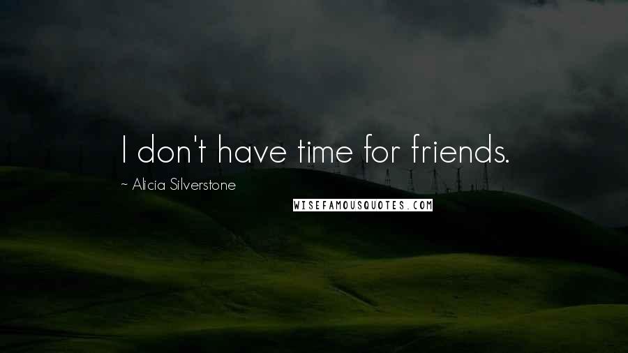 Alicia Silverstone Quotes: I don't have time for friends.
