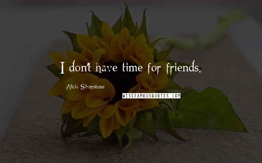 Alicia Silverstone Quotes: I don't have time for friends.