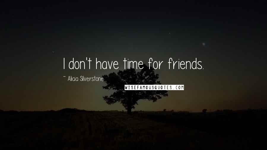Alicia Silverstone Quotes: I don't have time for friends.