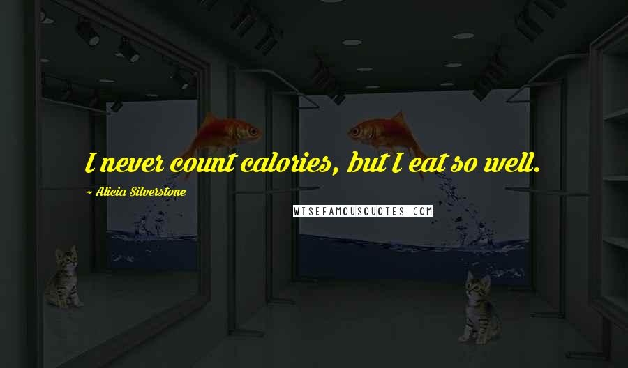 Alicia Silverstone Quotes: I never count calories, but I eat so well.
