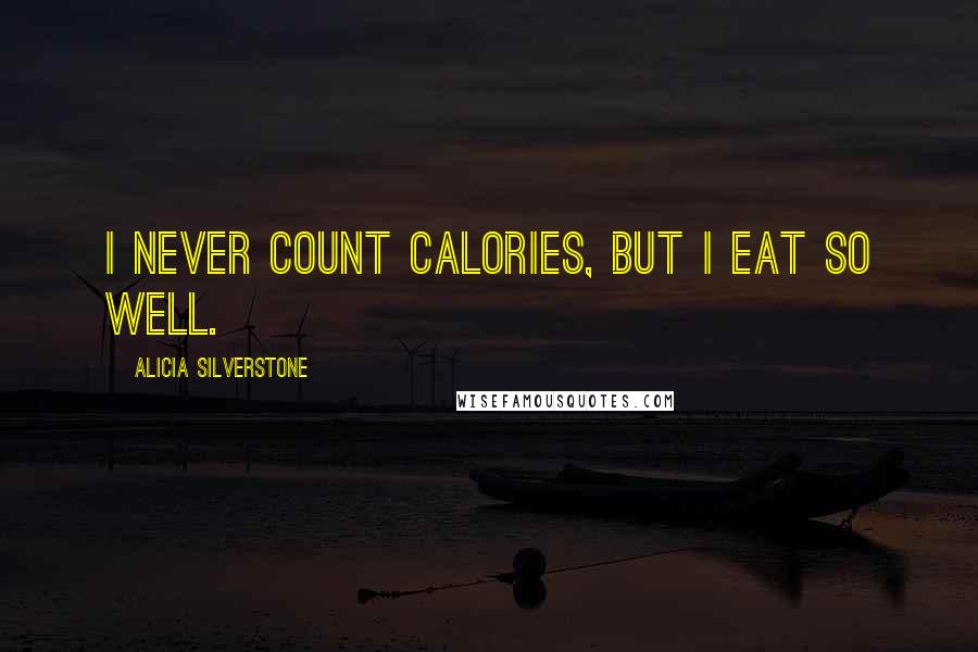 Alicia Silverstone Quotes: I never count calories, but I eat so well.