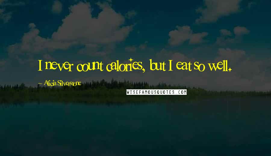 Alicia Silverstone Quotes: I never count calories, but I eat so well.