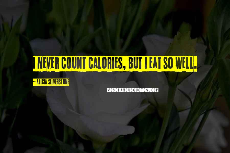 Alicia Silverstone Quotes: I never count calories, but I eat so well.