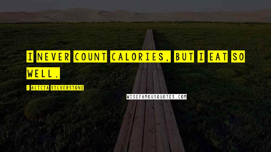 Alicia Silverstone Quotes: I never count calories, but I eat so well.