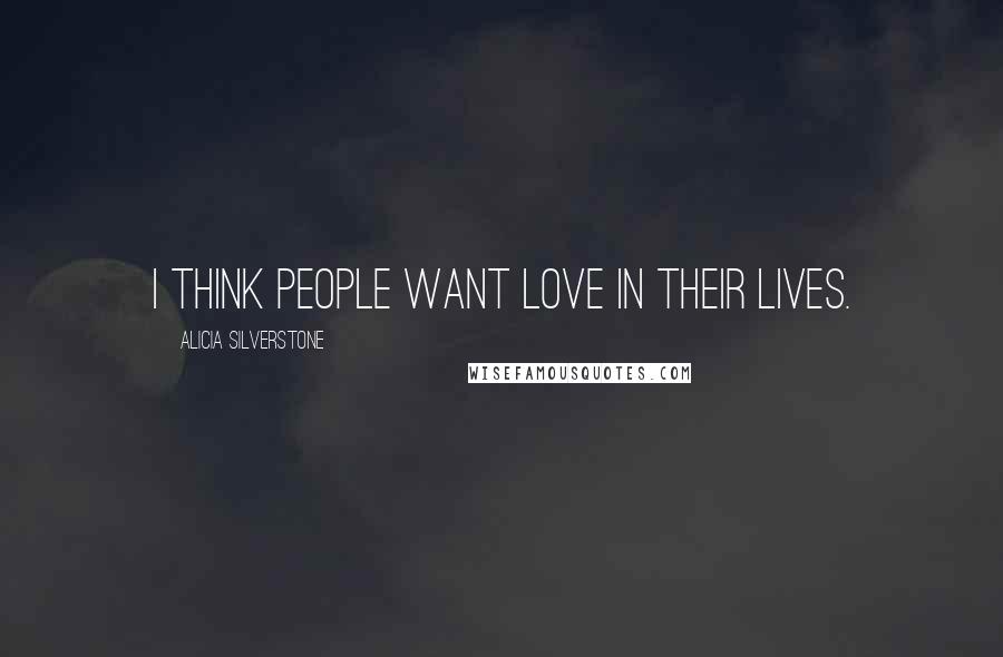 Alicia Silverstone Quotes: I think people want love in their lives.