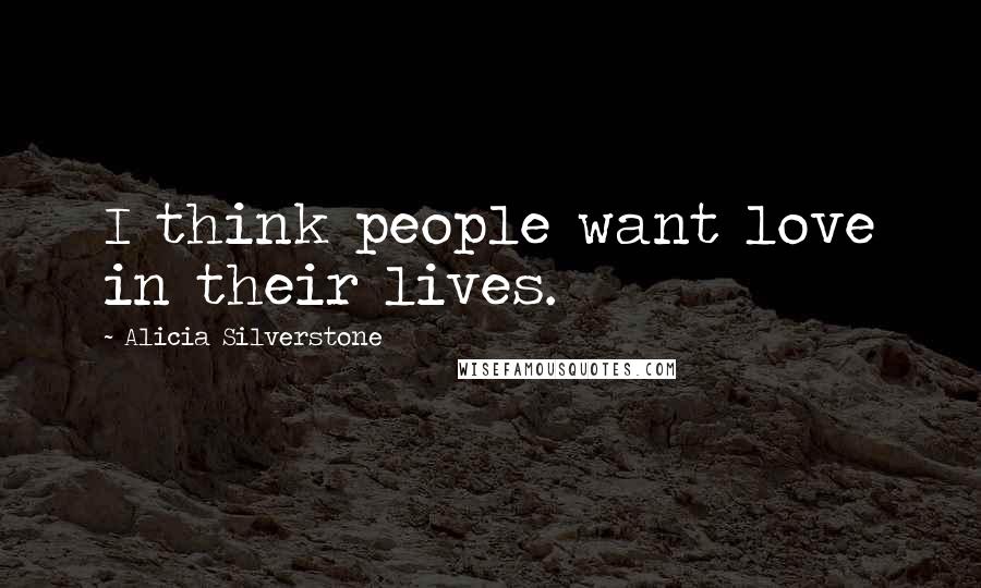 Alicia Silverstone Quotes: I think people want love in their lives.