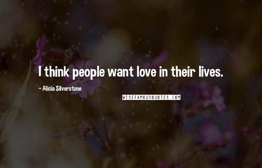 Alicia Silverstone Quotes: I think people want love in their lives.