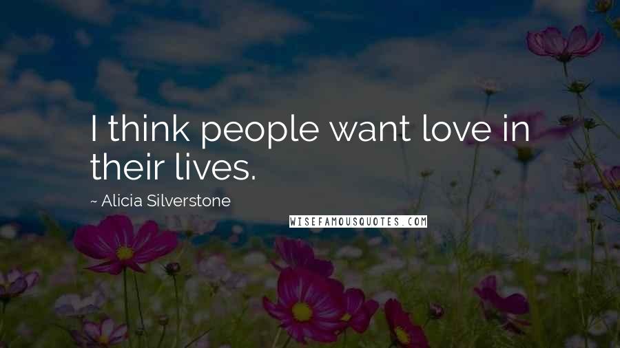 Alicia Silverstone Quotes: I think people want love in their lives.