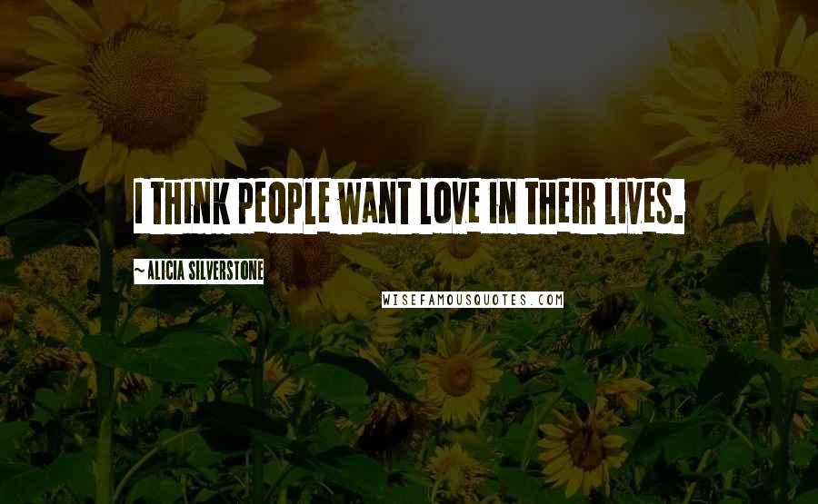 Alicia Silverstone Quotes: I think people want love in their lives.