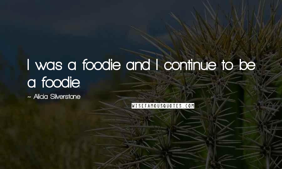 Alicia Silverstone Quotes: I was a foodie and I continue to be a foodie.
