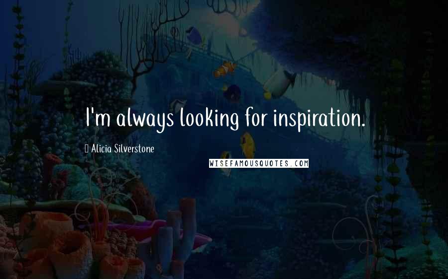 Alicia Silverstone Quotes: I'm always looking for inspiration.