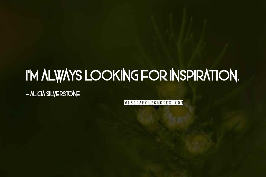 Alicia Silverstone Quotes: I'm always looking for inspiration.