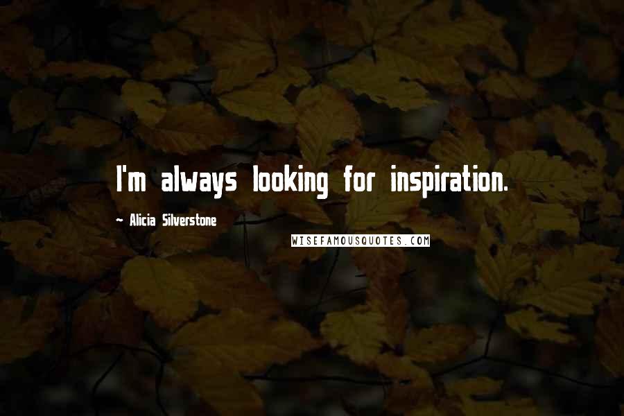 Alicia Silverstone Quotes: I'm always looking for inspiration.
