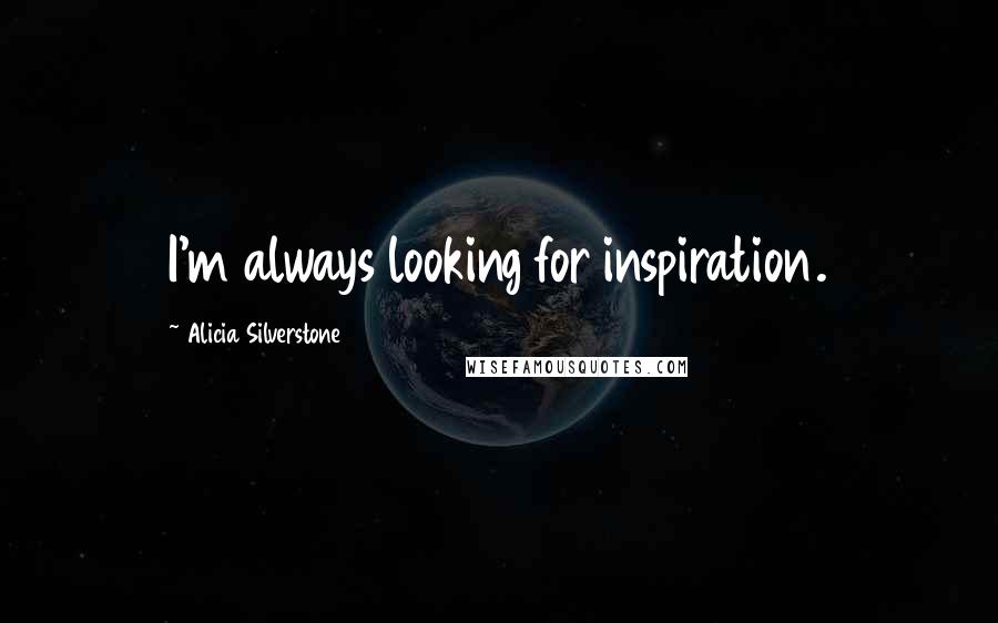 Alicia Silverstone Quotes: I'm always looking for inspiration.