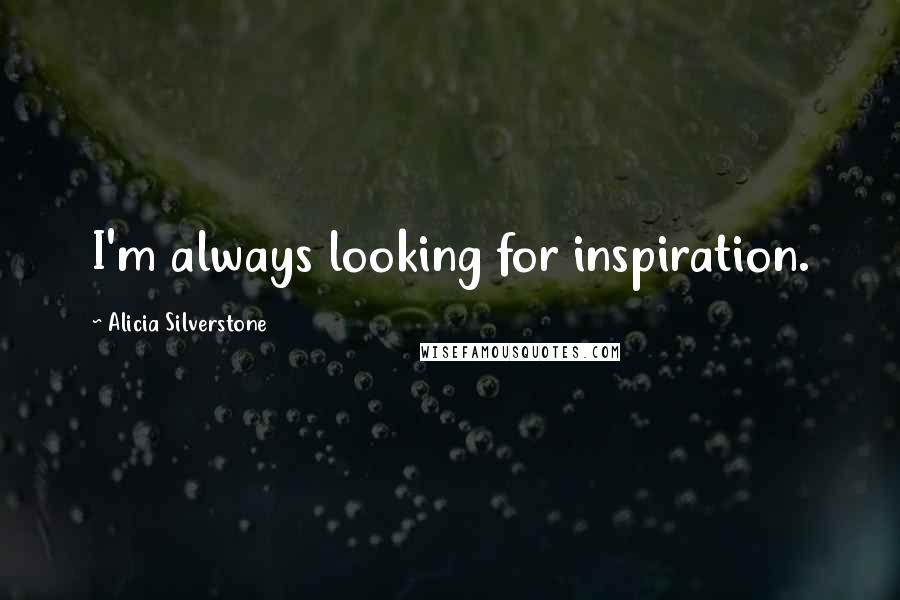 Alicia Silverstone Quotes: I'm always looking for inspiration.