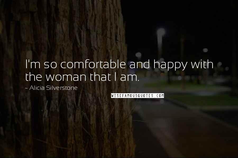 Alicia Silverstone Quotes: I'm so comfortable and happy with the woman that I am.