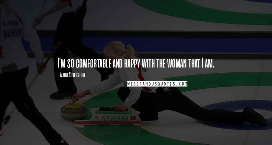 Alicia Silverstone Quotes: I'm so comfortable and happy with the woman that I am.