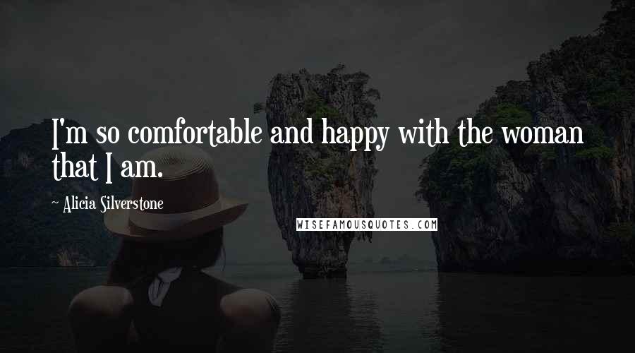 Alicia Silverstone Quotes: I'm so comfortable and happy with the woman that I am.