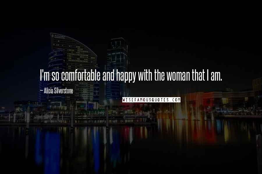 Alicia Silverstone Quotes: I'm so comfortable and happy with the woman that I am.