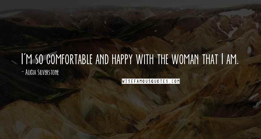Alicia Silverstone Quotes: I'm so comfortable and happy with the woman that I am.